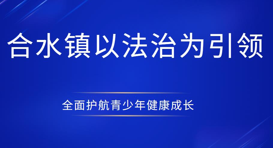 合水镇以法治为引领，全面护航青少年健康成长